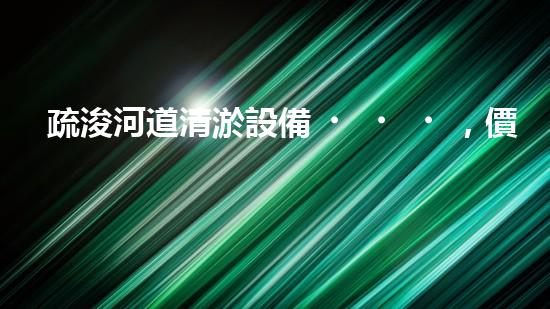 疏浚河道清淤設備，價格通明刨析！